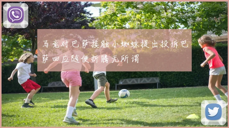 马竞对巴萨接触小蜘蛛提出投诉巴萨回应随便折腾无所谓