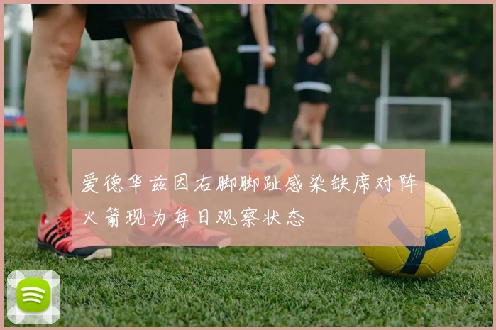 爱德华兹因右脚脚趾感染缺席对阵火箭现为每日观察状态