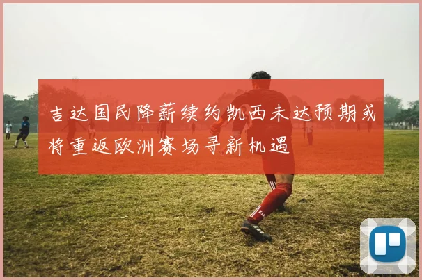 吉达国民降薪续约凯西未达预期或将重返欧洲赛场寻新机遇
