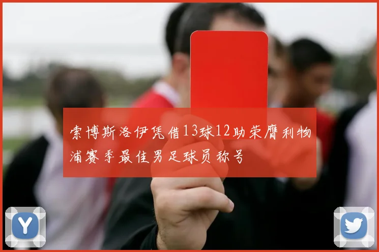 索博斯洛伊凭借13球12助荣膺利物浦赛季最佳男足球员称号