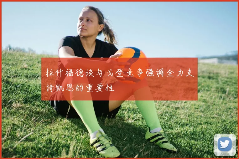 拉什福德谈与戈登竞争强调全力支持凯恩的重要性