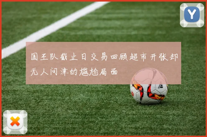 国王队截止日交易回顾超市开张却无人问津的尴尬局面