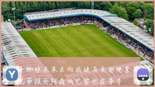 小蜘蛛未来去向成谜马竞拒绝皇马巴萨报价阿森纳巴黎也在争夺