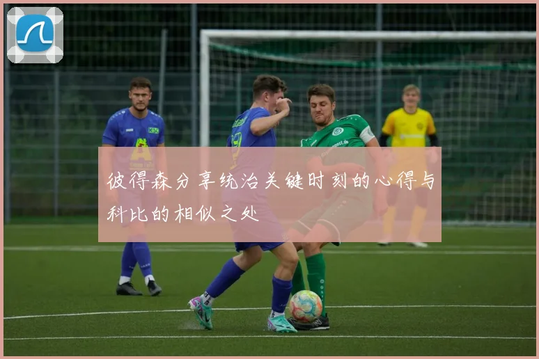 彼得森分享统治关键时刻的心得与科比的相似之处