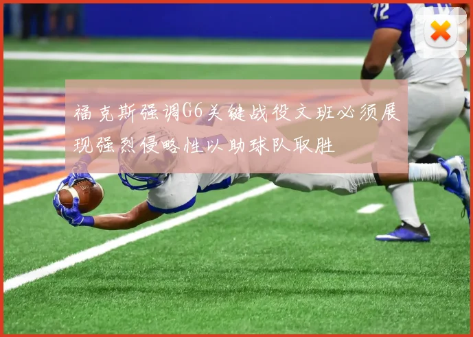 福克斯强调G6关键战役文班必须展现强烈侵略性以助球队取胜