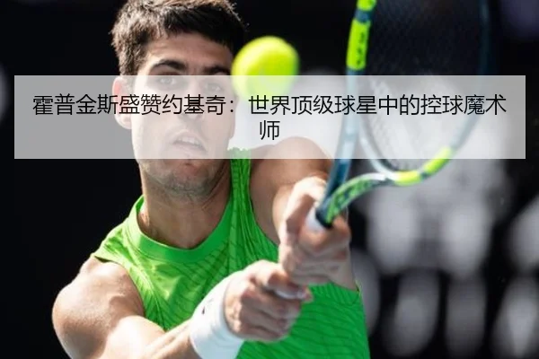 霍普金斯盛赞约基奇:世界顶级球星中的控球魔术师