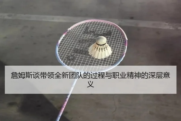 詹姆斯谈带领全新团队的过程与职业精神的深层意义 | xingkongsport