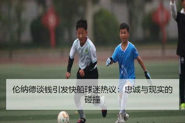 伦纳德谈钱引发快船球迷热议：忠诚与现实的碰撞 - xingkongsport